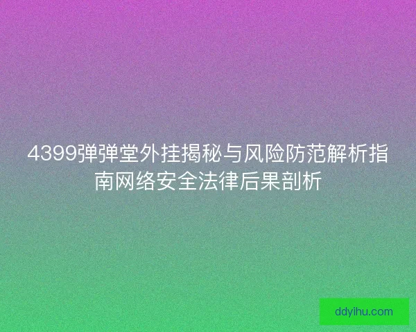 4399弹弹堂外挂揭秘与风险防范解析指南网络安全法律后果剖析
