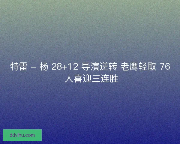 特雷 - 杨 28+12 导演逆转 老鹰轻取 76 人喜迎三连胜