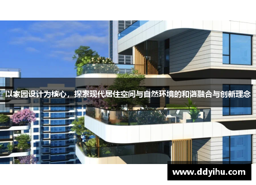 以家园设计为核心，探索现代居住空间与自然环境的和谐融合与创新理念