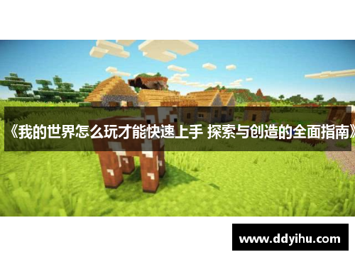 《我的世界怎么玩才能快速上手 探索与创造的全面指南》