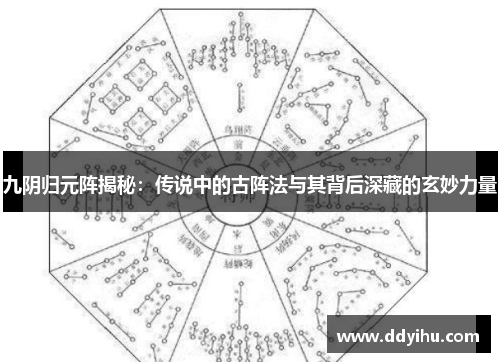 九阴归元阵揭秘：传说中的古阵法与其背后深藏的玄妙力量