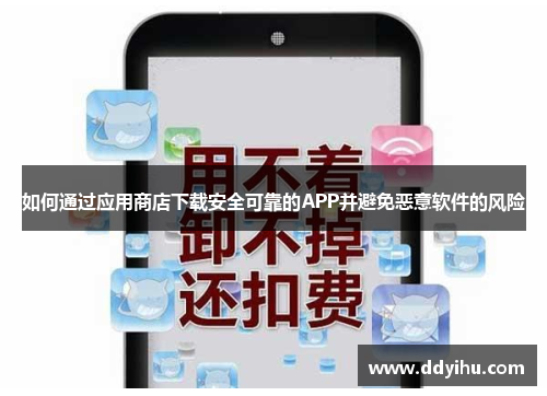 如何通过应用商店下载安全可靠的APP并避免恶意软件的风险
