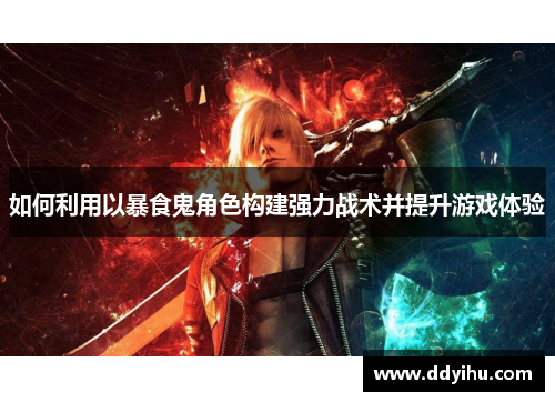 如何利用以暴食鬼角色构建强力战术并提升游戏体验