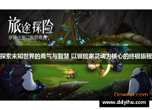 探索未知世界的勇气与智慧 以冒险家灵魂为核心的终极旅程