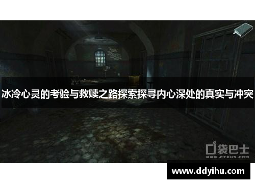 冰冷心灵的考验与救赎之路探索探寻内心深处的真实与冲突
