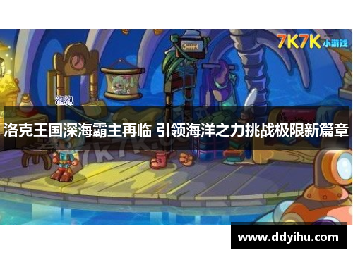 洛克王国深海霸主再临 引领海洋之力挑战极限新篇章