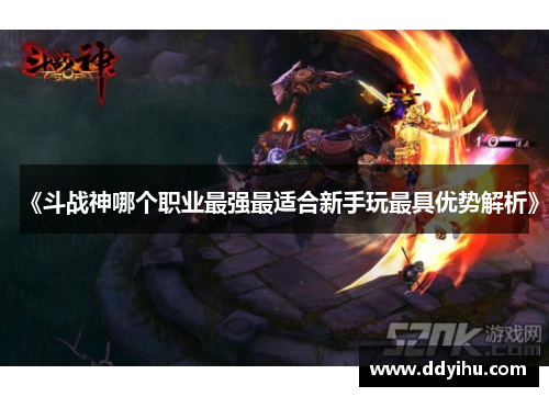 《斗战神哪个职业最强最适合新手玩最具优势解析》