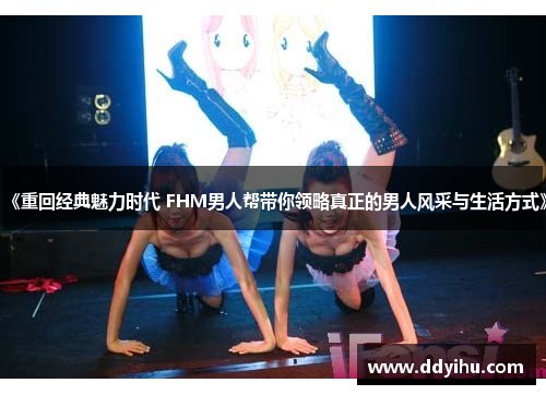 《重回经典魅力时代 FHM男人帮带你领略真正的男人风采与生活方式》