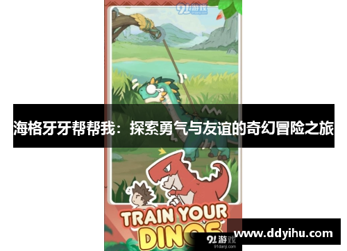 海格牙牙帮帮我：探索勇气与友谊的奇幻冒险之旅
